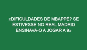 «Dificuldades de Mbappé? Se estivesse no Real Madrid ensinava-o a jogar a 9»