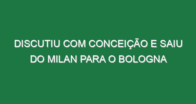 Discutiu com Conceição e saiu do Milan para o Bologna