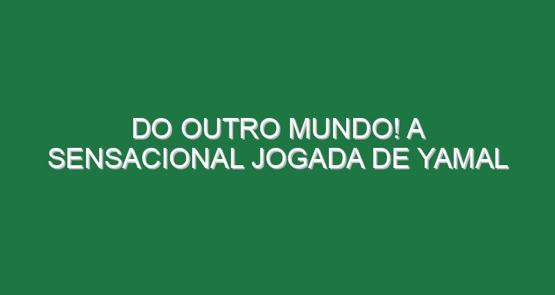 Do outro Mundo! A sensacional jogada de Yamal