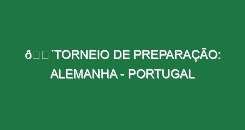 🔴TORNEIO DE PREPARAÇÃO: ALEMANHA – PORTUGAL