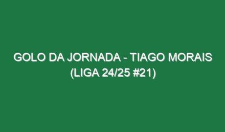 Golo da jornada – Tiago Morais (Liga 24/25 #21)