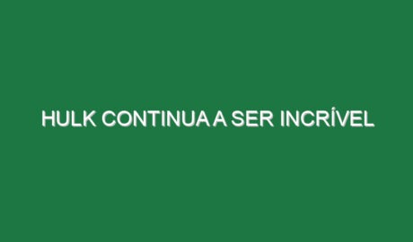 Hulk continua a ser Incrível