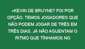 «Kevin de Bruyne? Foi por opção. Temos jogadores que não podem jogar de três em três dias. Já não aguentam o ritmo que tínhamos no passado»