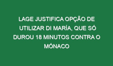 Lage justifica opção de utilizar Di María, que só durou 18 minutos contra o Mónaco