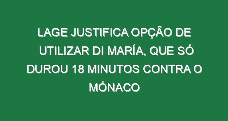 Lage justifica opção de utilizar Di María, que só durou 18 minutos contra o Mónaco