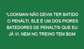 “Lookman não devia ter batido o penálti, ele é um dos piores batedores de penáltis que eu já vi. Nem no treino tem bom aproveitamento”