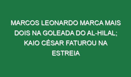 Marcos Leonardo marca mais dois na goleada do Al-Hilal; Kaio César faturou na estreia