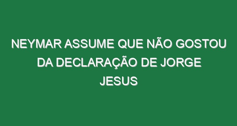 Neymar assume que não gostou da declaração de Jorge Jesus