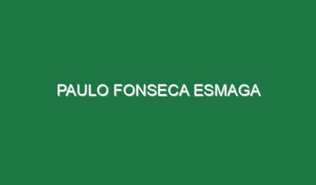 Paulo Fonseca esmaga