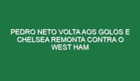 Pedro Neto volta aos golos e Chelsea remonta contra o West Ham