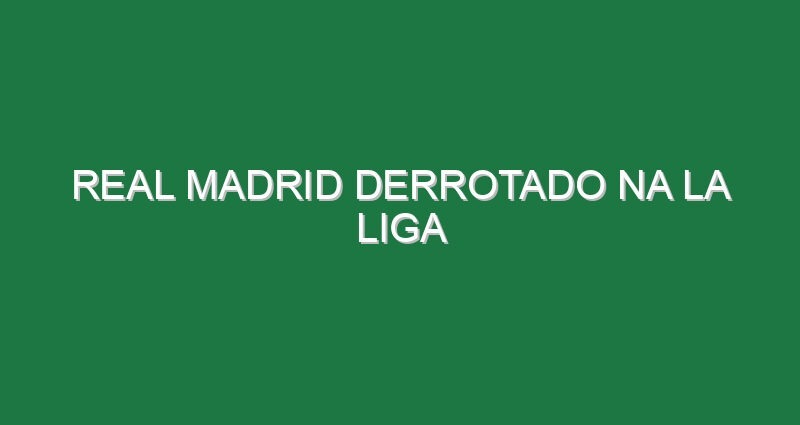 Real Madrid derrotado na La Liga