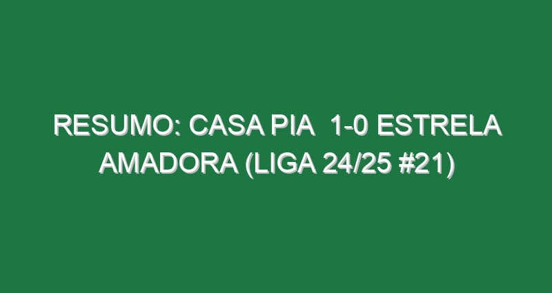 Resumo: Casa Pia  1-0 Estrela Amadora (Liga 24/25 #21)