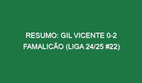 Resumo: Gil Vicente 0-2 Famalicão (Liga 24/25 #22)