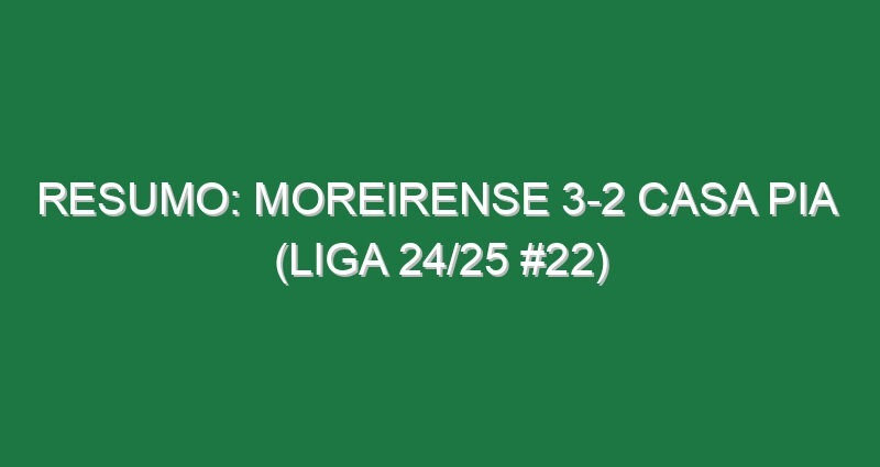 Resumo: Moreirense 3-2 Casa Pia  (Liga 24/25 #22)