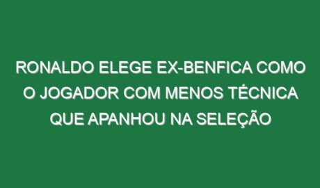 Ronaldo elege ex-Benfica como o jogador com menos técnica que apanhou na seleção