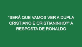 “Será que vamos ver a dupla Cristiano e Cristianinho?” A resposta de Ronaldo