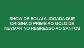 Show de bola! A jogada que origina o primeiro golo de Neymar no regresso ao Santos