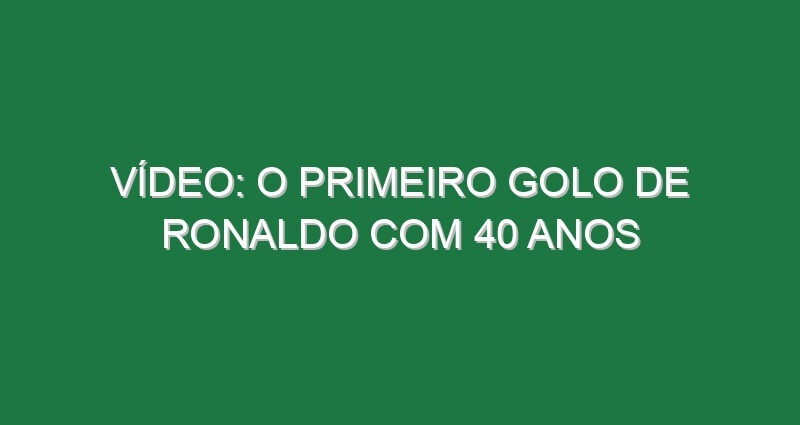 Vídeo: O primeiro golo de Ronaldo com 40 anos