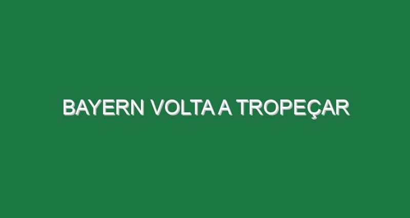 Bayern volta a tropeçar