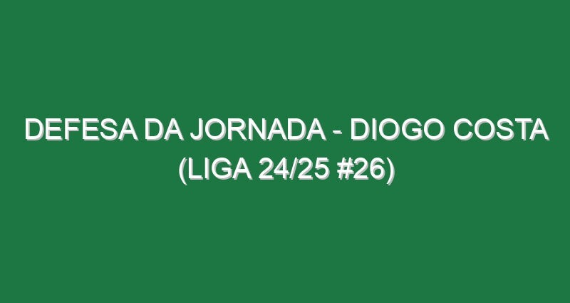 Defesa da jornada – Diogo Costa (Liga 24/25 #26)