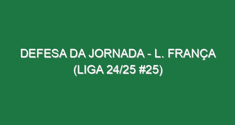 Defesa da jornada – L. França (Liga 24/25 #25)