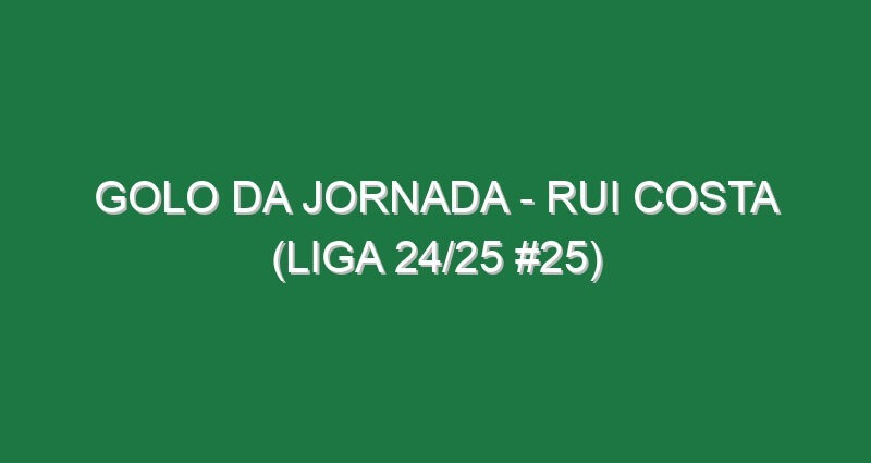 Golo da jornada – Rui Costa (Liga 24/25 #25)