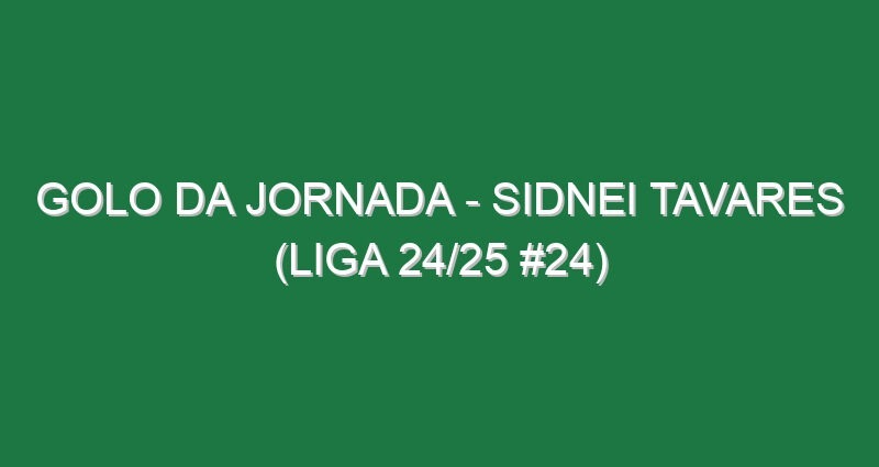 Golo da jornada – Sidnei Tavares (Liga 24/25 #24)