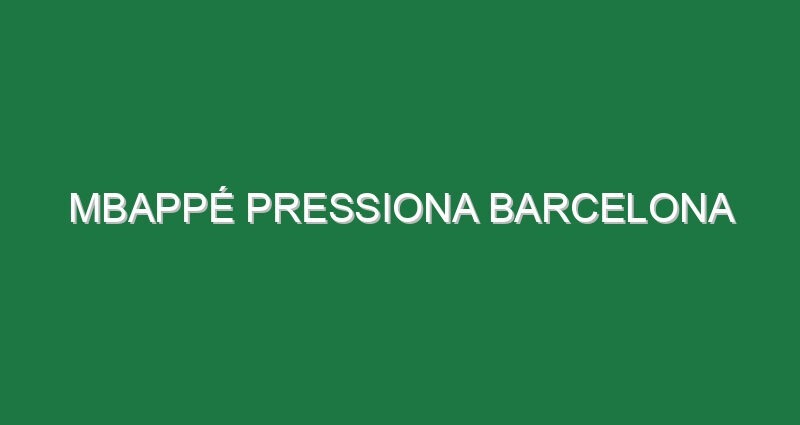 Mbappé pressiona Barcelona