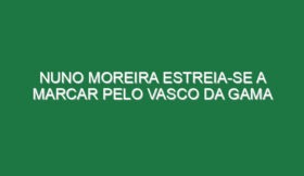 Nuno Moreira estreia-se a marcar pelo Vasco da Gama