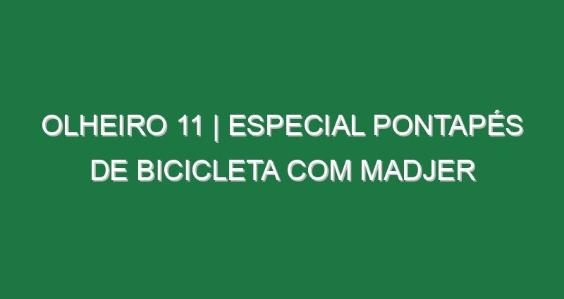 Olheiro 11 | ESPECIAL PONTAPÉS DE BICICLETA COM MADJER