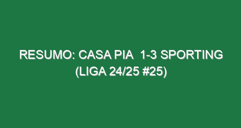 Resumo: Casa Pia  1-3 Sporting (Liga 24/25 #25)