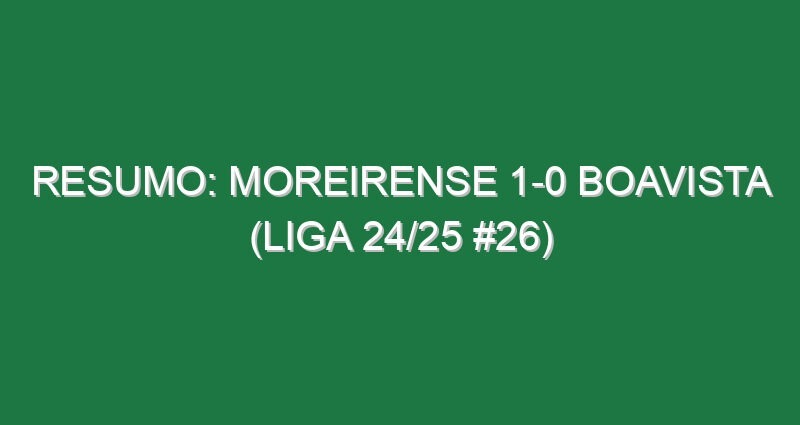 Resumo: Moreirense 1-0 Boavista (Liga 24/25 #26)