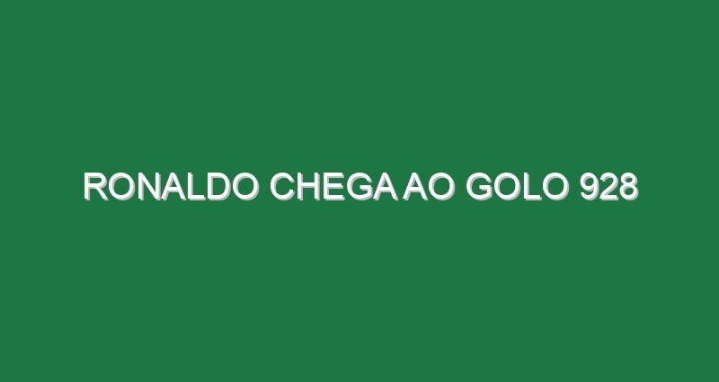 Ronaldo chega ao golo 928