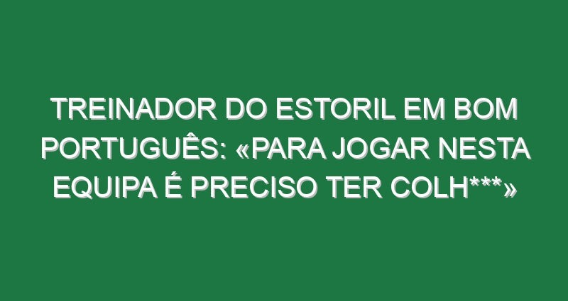 Treinador do Estoril em bom português: «Para jogar nesta equipa é preciso ter colh***»