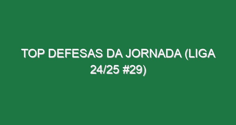 Top Defesas da jornada (Liga 24/25 #29)